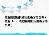 鹿客指纹锁机械钥匙丢了怎么办（鹿客t1-pro指纹锁纽扣钥匙丢了怎么办）