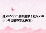 红米k50pro最新消息（红米k50pro今日推荐怎么关闭）