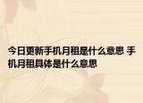 今日更新手机月租是什么意思 手机月租具体是什么意思
