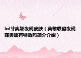 lol菲奥娜夜鸦皮肤（英雄联盟夜鸦菲奥娜有特效吗简介介绍）