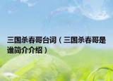 三国杀春哥台词（三国杀春哥是谁简介介绍）
