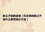 赵公子指的是谁（抖音里的赵公子是什么意思简介介绍）