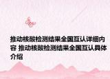 推动核酸检测结果全国互认详细内容 推动核酸检测结果全国互认具体介绍