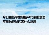 今日更新苹果触控id代表的意思 苹果触控id代表什么意思