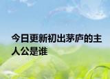 今日更新初出茅庐的主人公是谁