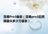 坚果Pro3像素（坚果pro3后置摄像头多少万像素）