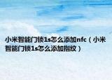 小米智能门锁1s怎么添加nfc（小米智能门锁1s怎么添加指纹）