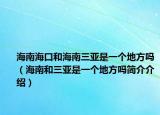 海南海口和海南三亚是一个地方吗（海南和三亚是一个地方吗简介介绍）