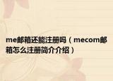 me邮箱还能注册吗（mecom邮箱怎么注册简介介绍）