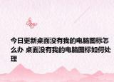 今日更新桌面没有我的电脑图标怎么办 桌面没有我的电脑图标如何处理