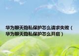 华为聊天隐私保护怎么请求失败（华为聊天隐私保护怎么开启）