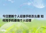 今日更新个人征信手机怎么查 如何用手机查询个人征信