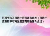 可再生和不可再生的资源有哪些（可再生资源和不可再生资源有哪些简介介绍）