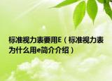 标准视力表要用E（标准视力表为什么用e简介介绍）