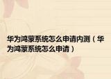华为鸿蒙系统怎么申请内测（华为鸿蒙系统怎么申请）
