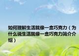 如何理解生活就像一盒巧克力（为什么说生活就像一盒巧克力简介介绍）
