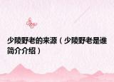 少陵野老的来源（少陵野老是谁简介介绍）