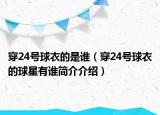 穿24号球衣的是谁（穿24号球衣的球星有谁简介介绍）