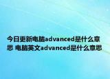今日更新电脑advanced是什么意思 电脑英文advanced是什么意思
