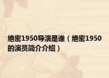 绝密1950导演是谁（绝密1950的演员简介介绍）