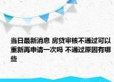 当日最新消息 房贷审核不通过可以重新再申请一次吗 不通过原因有哪些