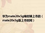 华为mate20x5g啥时候上市的（mate20x5g版上市时间）