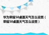 华为荣耀50桌面天气怎么设置（荣耀50桌面天气怎么设置）
