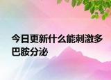 今日更新什么能刺激多巴胺分泌