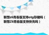 联想z6青春版支持otg存储吗（联想Z6青春版支持快充吗）