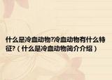 什么是冷血动物?冷血动物有什么特征?（什么是冷血动物简介介绍）