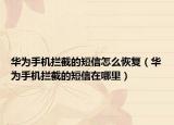 华为手机拦截的短信怎么恢复（华为手机拦截的短信在哪里）