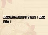 五里店镇在信阳哪个位置（五里店镇）