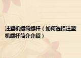 注塑机螺筒螺杆（如何选择注塑机螺杆简介介绍）
