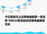 今日更新怎么设置电脑屏幕一直亮着 WIN10系统如何设置电脑屏幕常亮