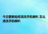 今日更新如何清洗手机喇叭 怎么清洗手机喇叭