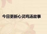 今日更新心灵鸡汤故事