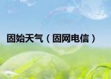 固始天气（固网电信）