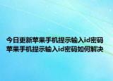 今日更新苹果手机提示输入id密码 苹果手机提示输入id密码如何解决