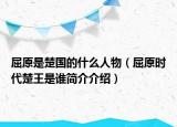 屈原是楚国的什么人物（屈原时代楚王是谁简介介绍）