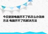 今日更新电脑开不了机怎么办简单方法 电脑开不了机解决方法