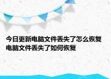 今日更新电脑文件丢失了怎么恢复 电脑文件丢失了如何恢复