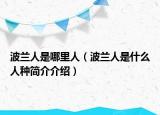 波兰人是哪里人（波兰人是什么人种简介介绍）