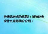扮猪吃老虎的意思?（扮猪吃老虎什么意思简介介绍）