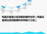 电脑总是提示找到新的硬件向导（电脑总是弹出找到新硬件向导简介介绍）