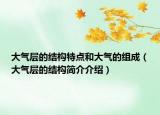 大气层的结构特点和大气的组成（大气层的结构简介介绍）
