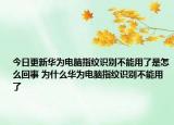 今日更新华为电脑指纹识别不能用了是怎么回事 为什么华为电脑指纹识别不能用了