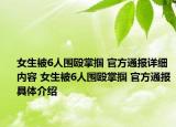 女生被6人围殴掌掴 官方通报详细内容 女生被6人围殴掌掴 官方通报具体介绍
