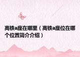 高铁a座在哪里（高铁a座位在哪个位置简介介绍）