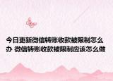 今日更新微信转账收款被限制怎么办 微信转账收款被限制应该怎么做