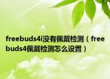 freebuds4i没有佩戴检测（freebuds4佩戴检测怎么设置）